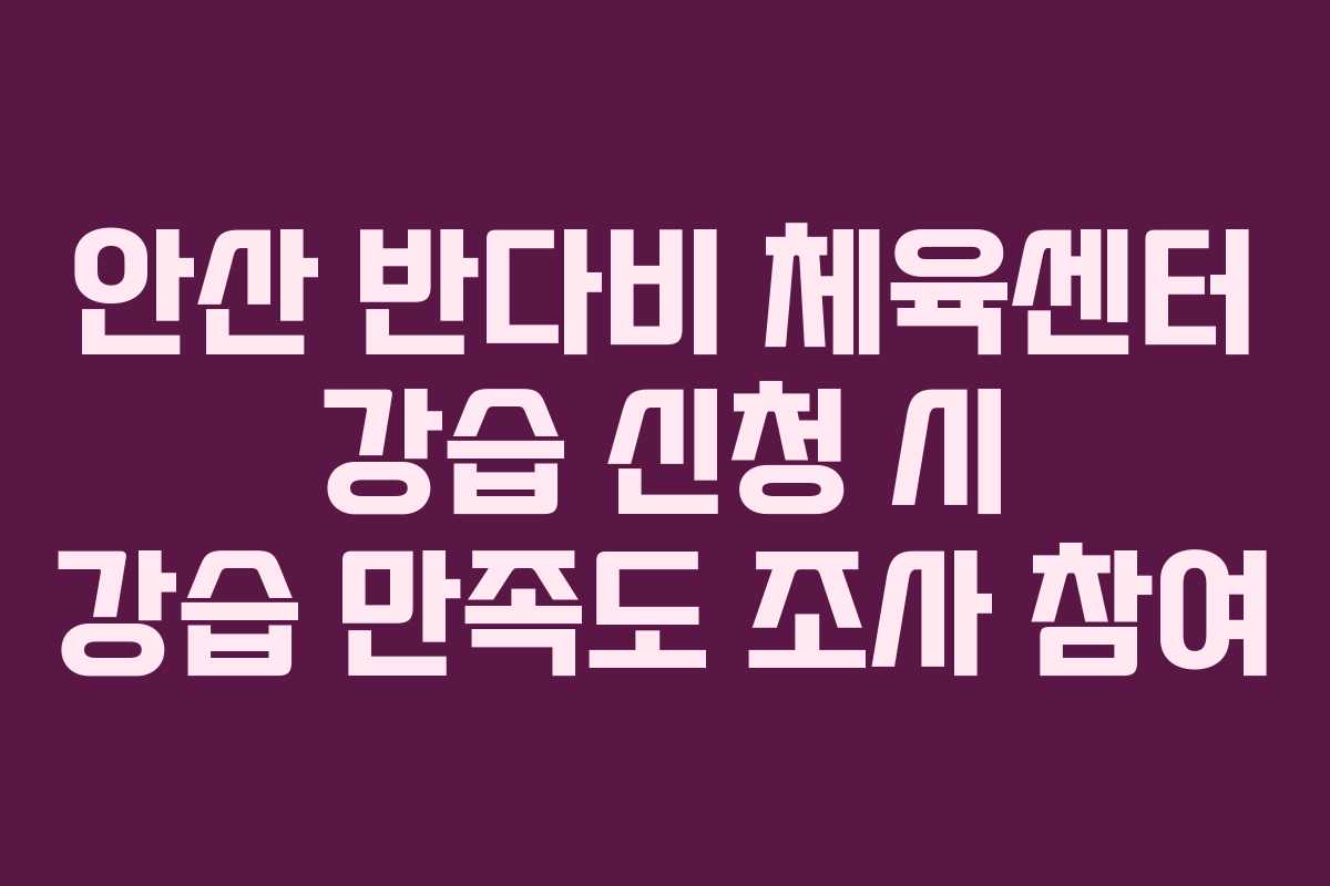 안산 반다비 체육센터 강습 신청 시 강습 만족도 조사 참여
