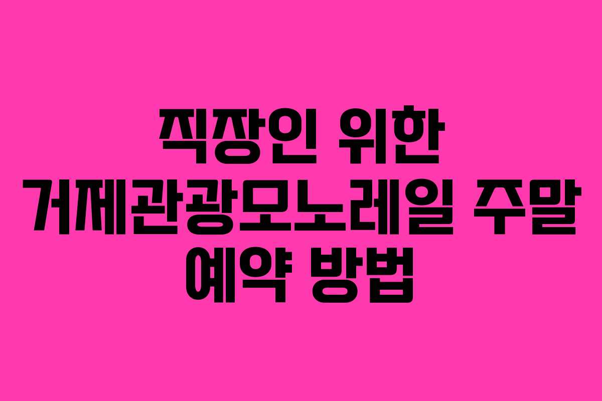 직장인 위한 거제관광모노레일 주말 예약 방법