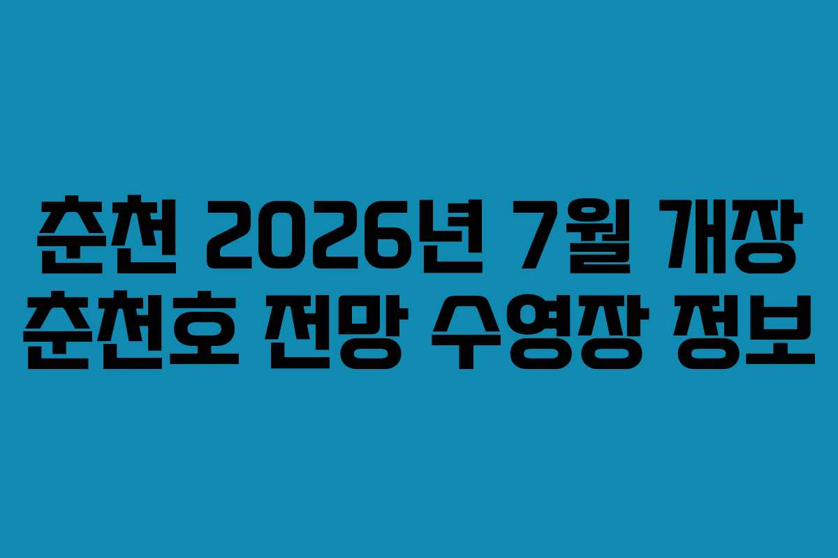 춘천 2026년 7월 개장 춘천호 전망 수영장 정보