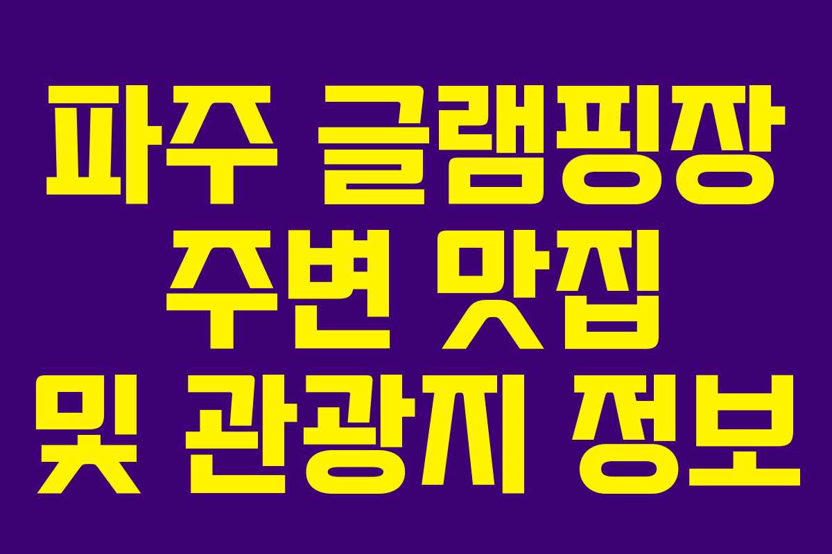 파주 글램핑장 주변 맛집 및 관광지 정보
