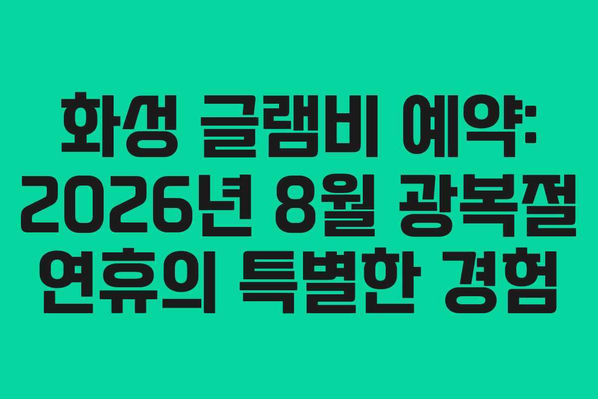 화성 글램비 예약: 2026년 8월 광복절 연휴의 특별한 경험