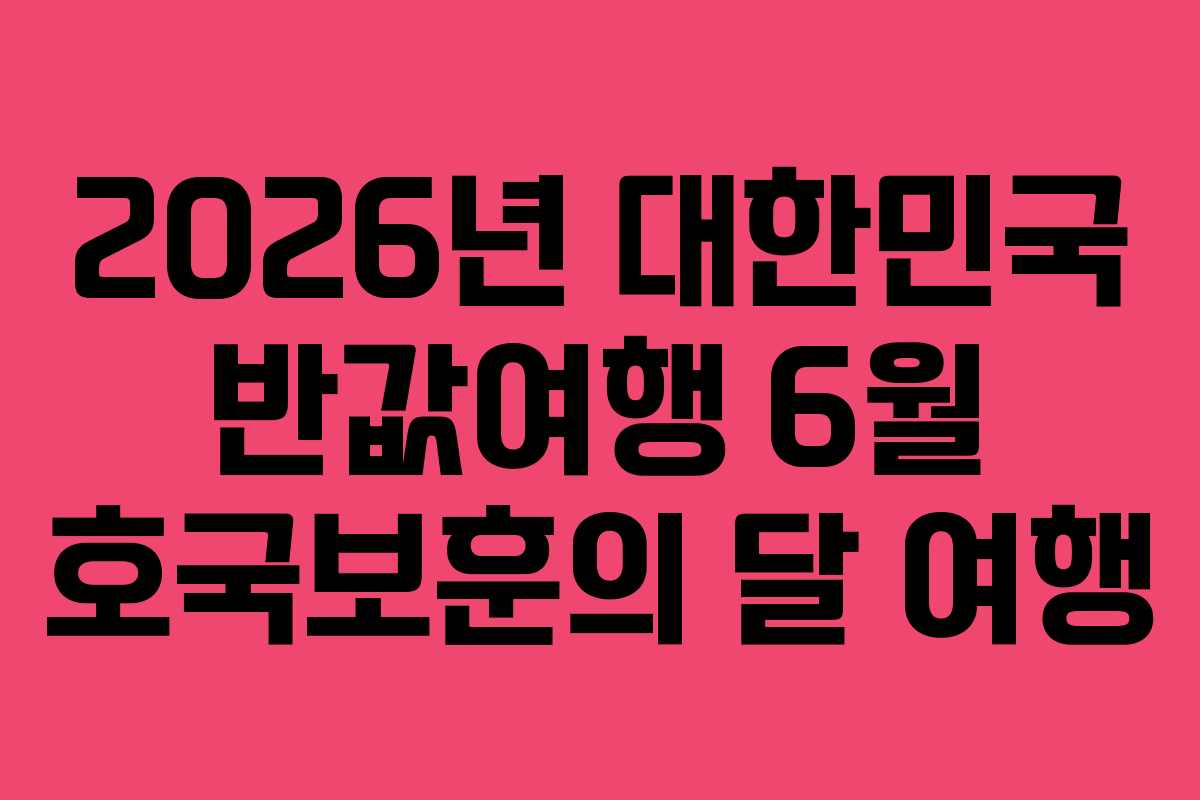 2026년 대한민국 반값여행 6월 호국보훈의 달 여행