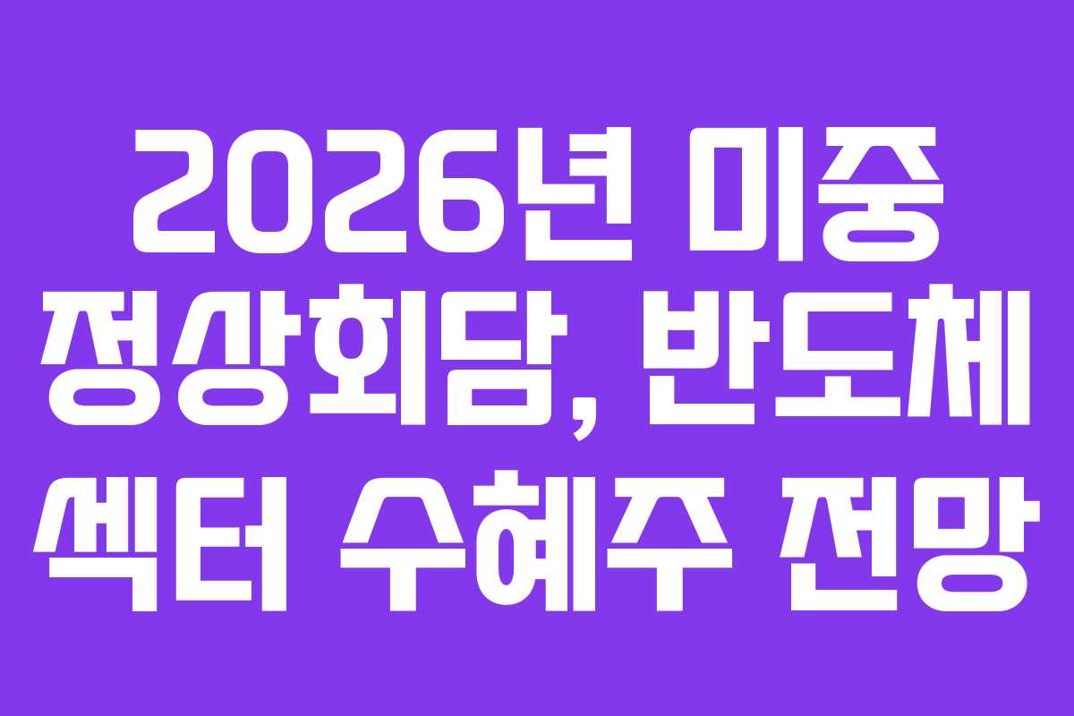 2026년 미중 정상회담, 반도체 섹터 수혜주 전망
