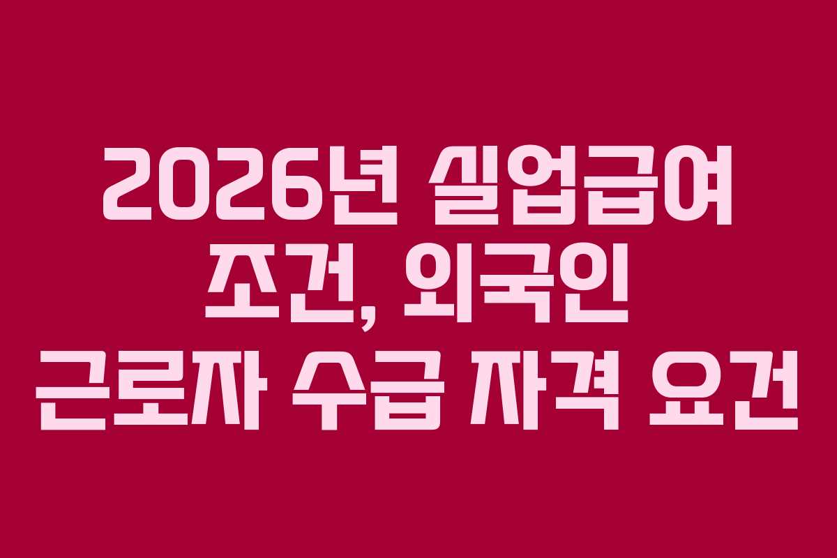 2026년 실업급여 조건, 외국인 근로자 수급 자격 요건