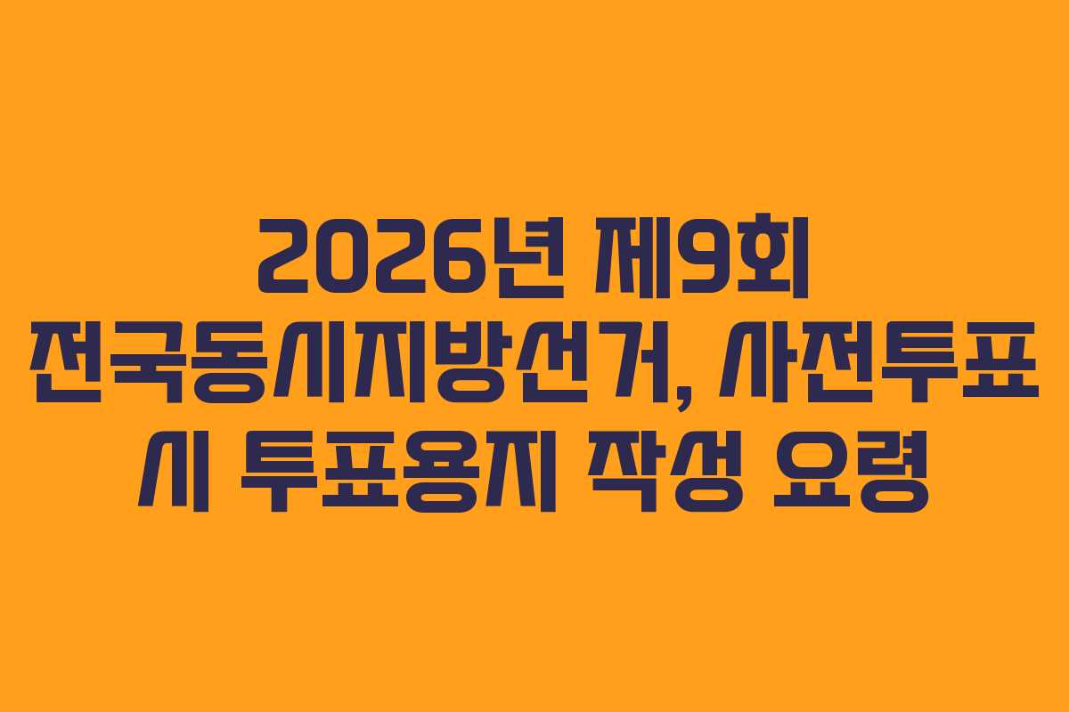 2026년 제9회 전국동시지방선거, 사전투표 시 투표용지 작성 요령