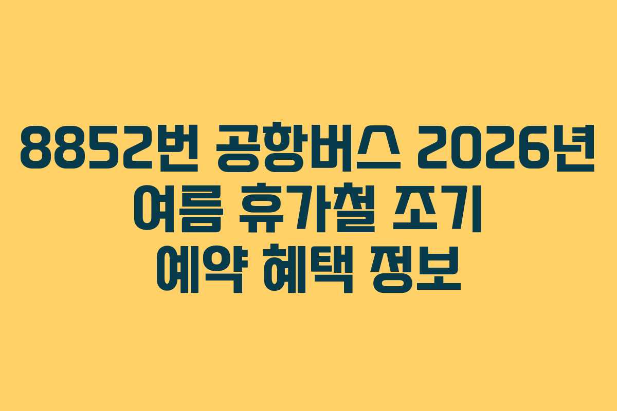 8852번 공항버스 2026년 여름 휴가철 조기 예약 혜택 정보