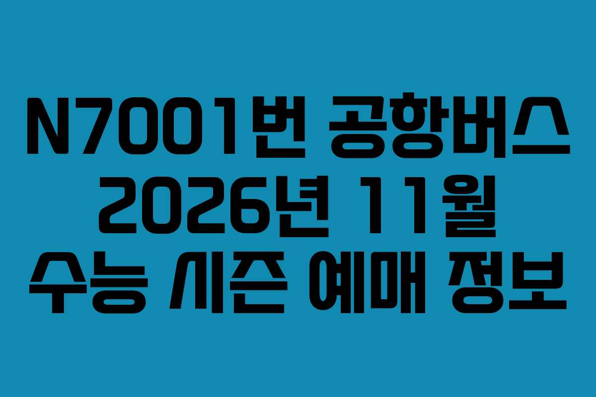 N7001번 공항버스 2026년 11월 수능 시즌 예매 정보