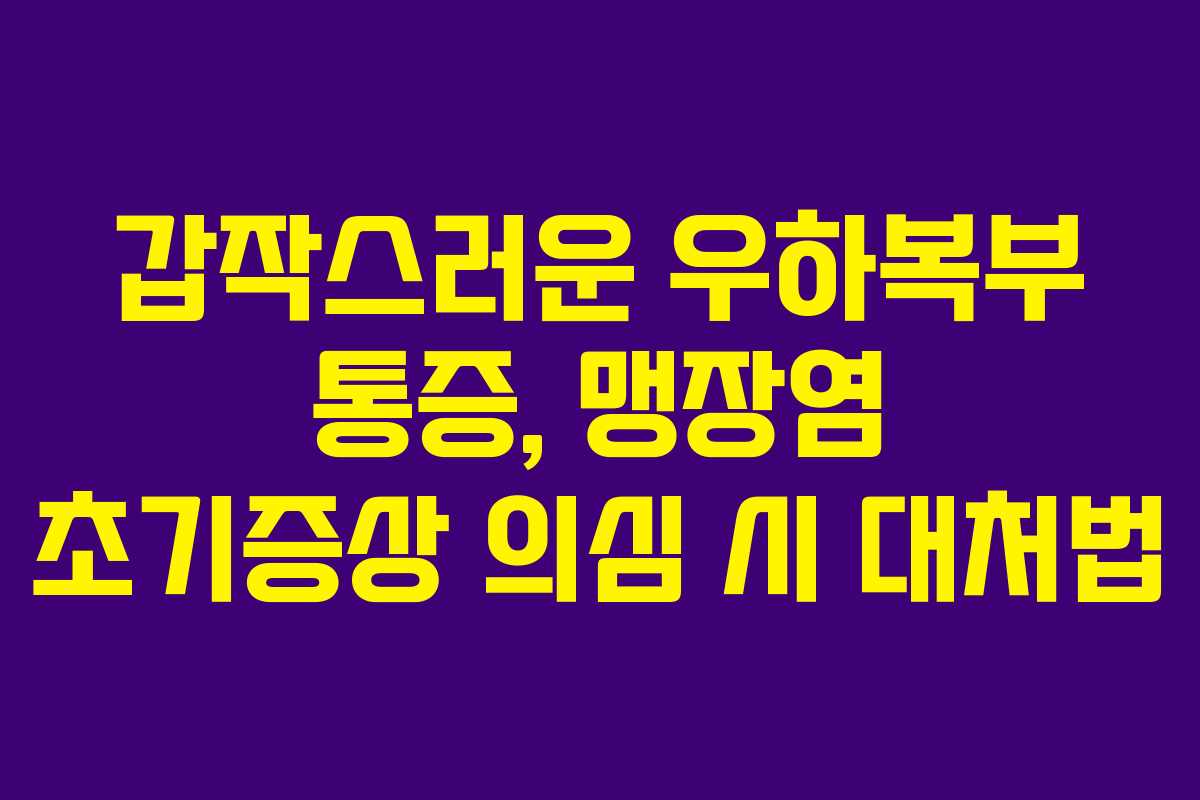 갑작스러운 우하복부 통증, 맹장염 초기증상 의심 시 대처법 갑작스러운 우하복부 통증, 맹장염 초기증상 의심 시 대처법