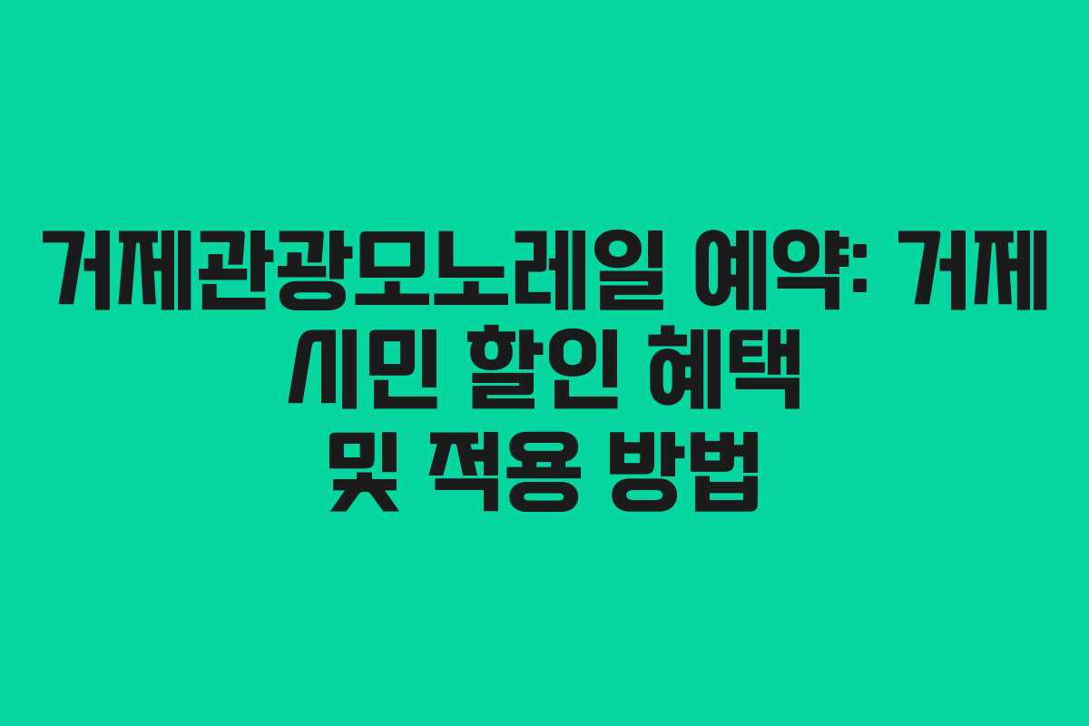 거제관광모노레일 예약: 거제 시민 할인 혜택 및 적용 방법 거제관광모노레일 예약: 거제 시민 할인 혜택 및 적용 방법