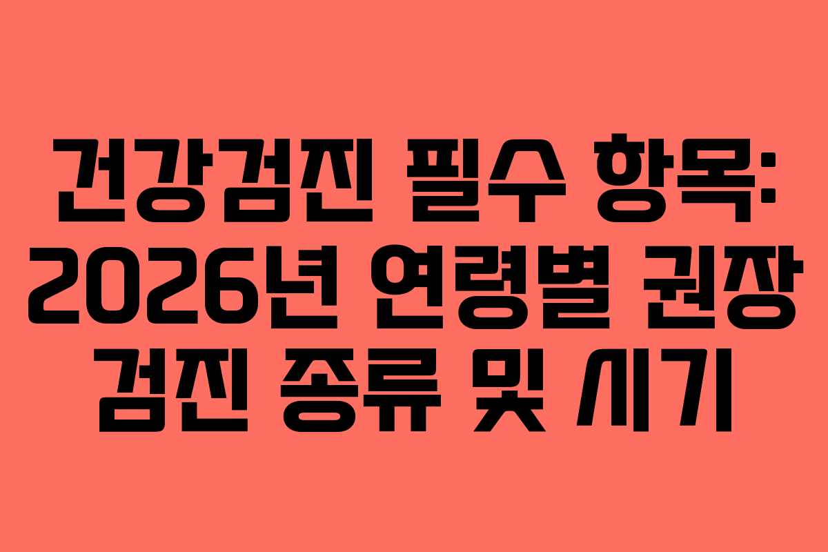건강검진 필수 항목: 2026년 연령별 권장 검진 종류 및 시기