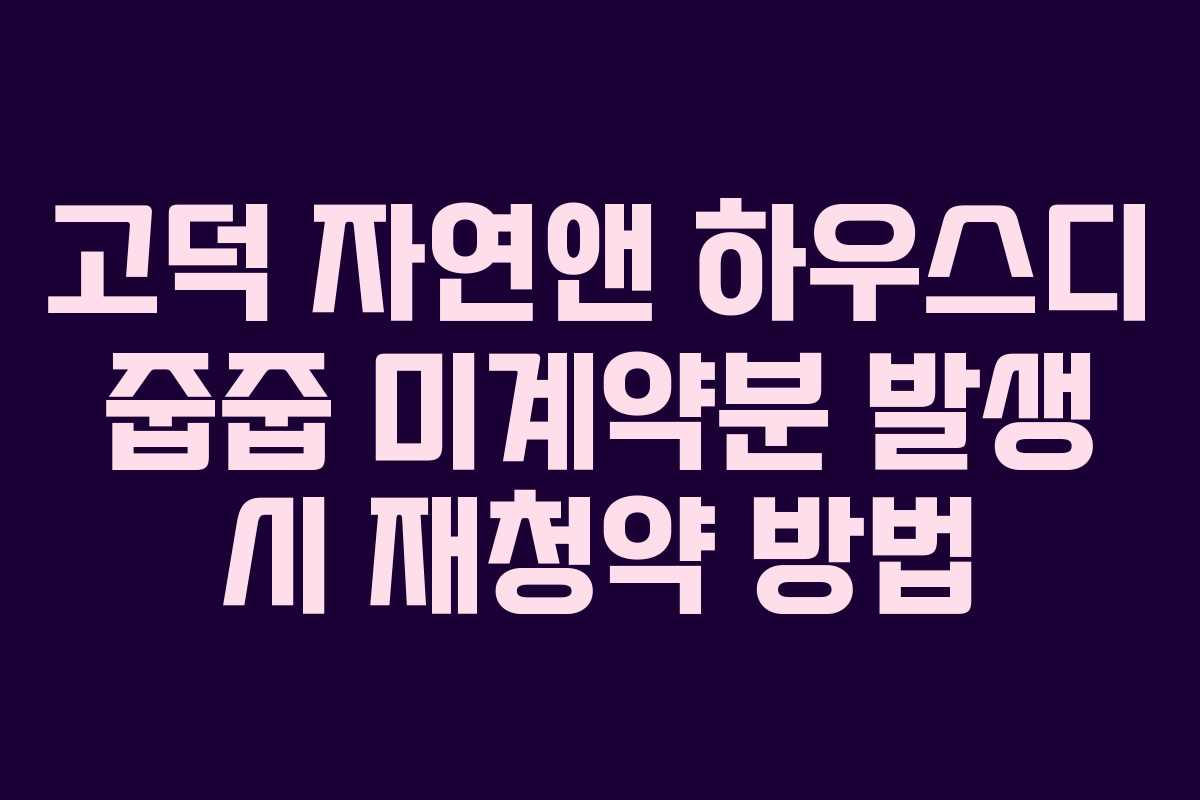 고덕 자연앤 하우스디 줍줍 미계약분 발생 시 재청약 방법 고덕 자연앤 하우스디 줍줍 미계약분 발생 시 재청약 방법