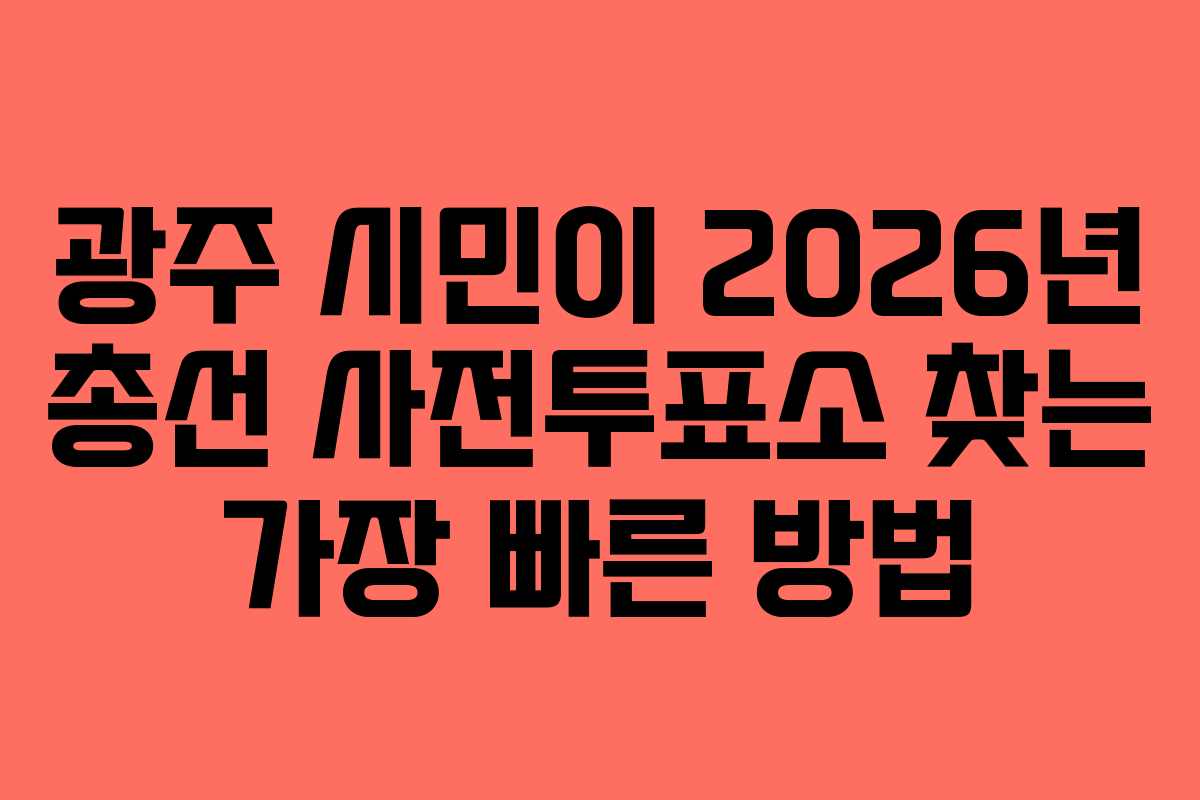 광주 시민이 2026년 총선 사전투표소 찾는 가장 빠른 방법 광주 시민이 2026년 총선 사전투표소 찾는 가장 빠른 방법