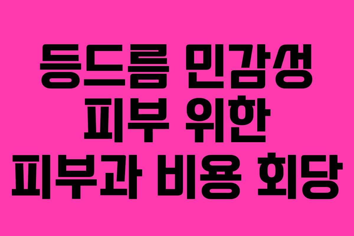 등드름 민감성 피부 위한 피부과 비용 회당 등드름 민감성 피부 위한 피부과 비용 회당