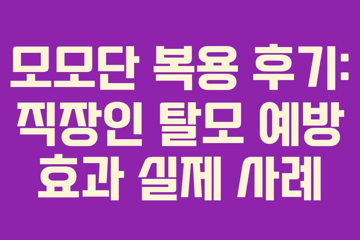 모모단 복용 후기: 직장인 탈모 예방 효과 실제 사례
