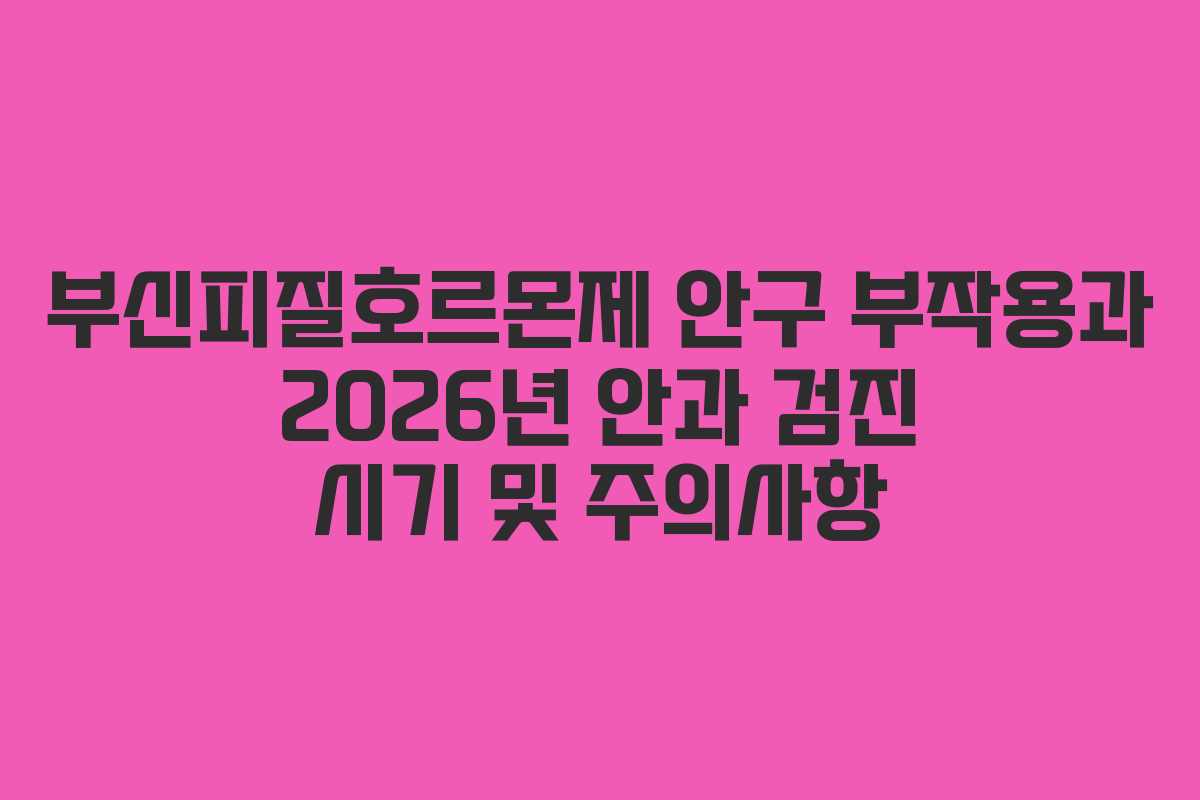 부신피질호르몬제 안구 부작용과 2026년 안과 검진 시기 및 주의사항 부신피질호르몬제 안구 부작용과 2026년 안과 검진 시기 및 주의사항