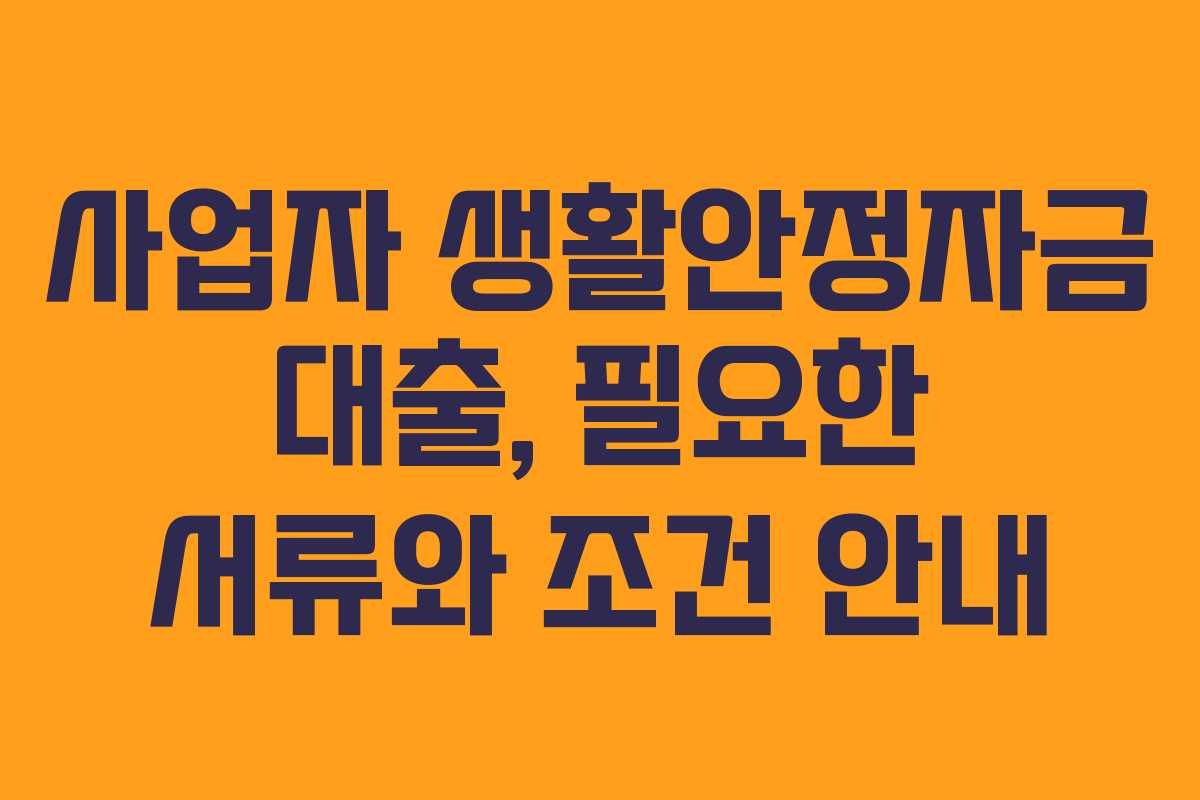 사업자 생활안정자금 대출, 필요한 서류와 조건 안내