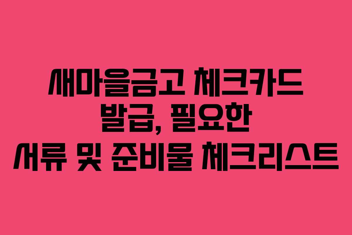 새마을금고 체크카드 발급, 필요한 서류 및 준비물 체크리스트 새마을금고 체크카드 발급, 필요한 서류 및 준비물 체크리스트
