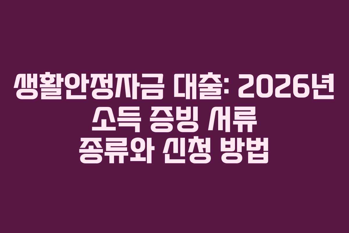생활안정자금 대출: 2026년 소득 증빙 서류 종류와 신청 방법 생활안정자금 대출: 2026년 소득 증빙 서류 종류와 신청 방법