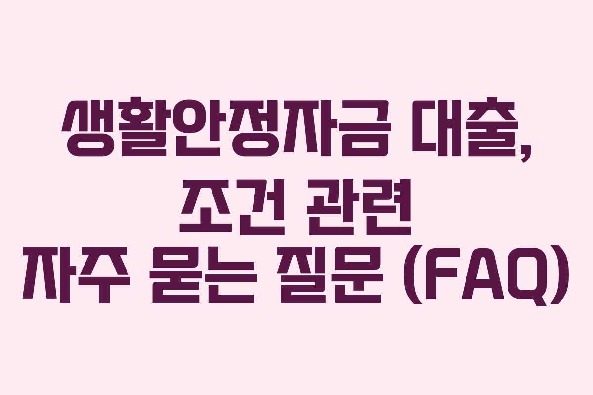 생활안정자금 대출, 조건 관련 자주 묻는 질문 (FAQ)
