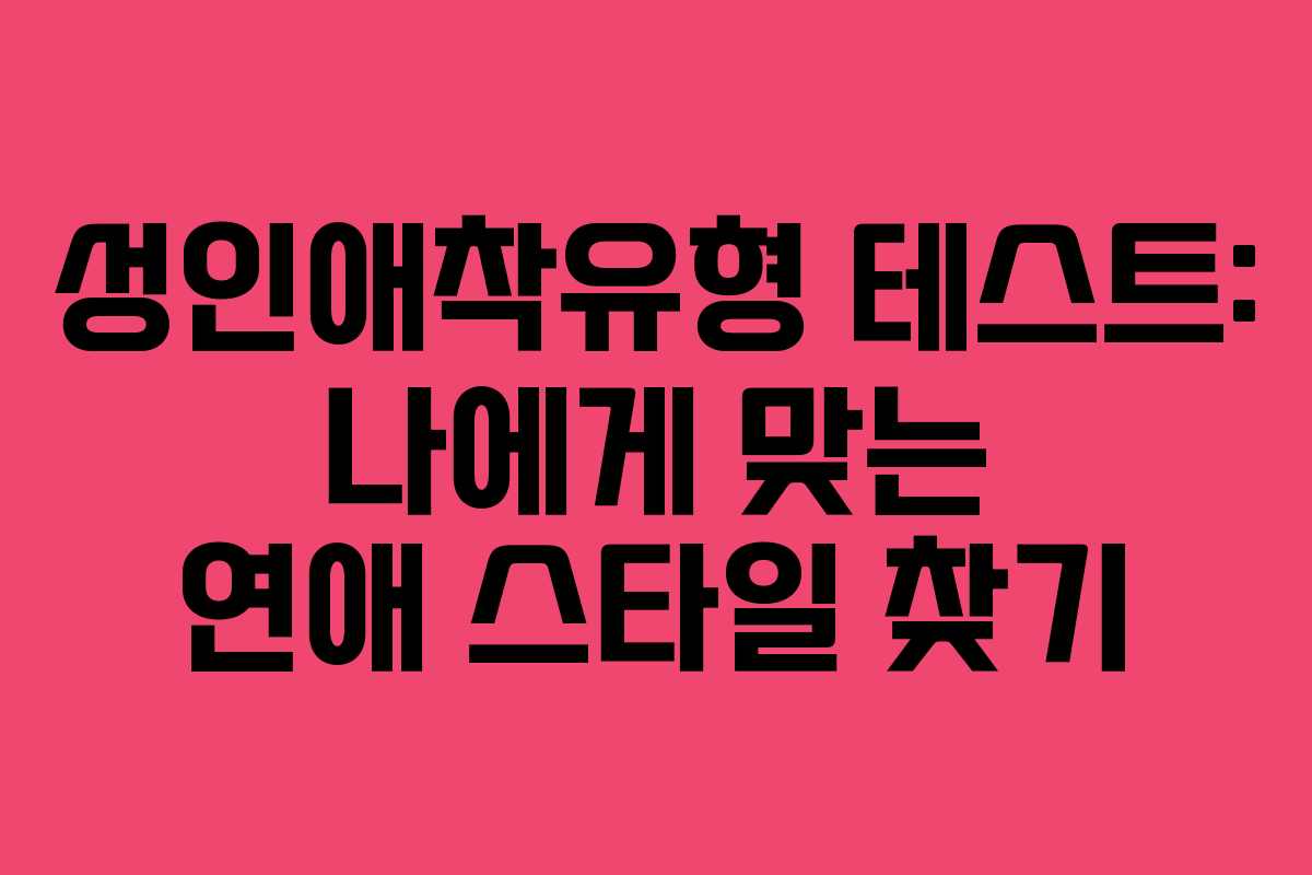 성인애착유형 테스트: 나에게 맞는 연애 스타일 찾기 성인애착유형 테스트: 나에게 맞는 연애 스타일 찾기