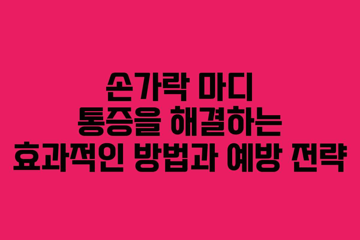 손가락 마디 통증을 해결하는 효과적인 방법과 예방 전략 손가락 마디 통증을 해결하는 효과적인 방법과 예방 전략