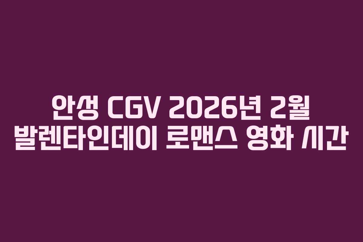 안성 CGV 2026년 2월 발렌타인데이 로맨스 영화 시간