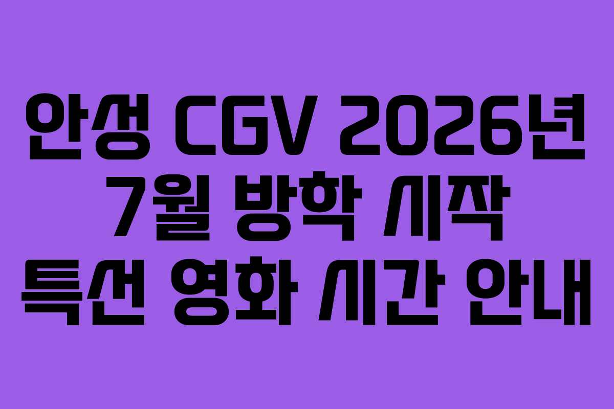 안성 CGV 2026년 7월 방학 시작 특선 영화 시간 안내 안성 CGV 2026년 7월 방학 시작 특선 영화 시간 안내