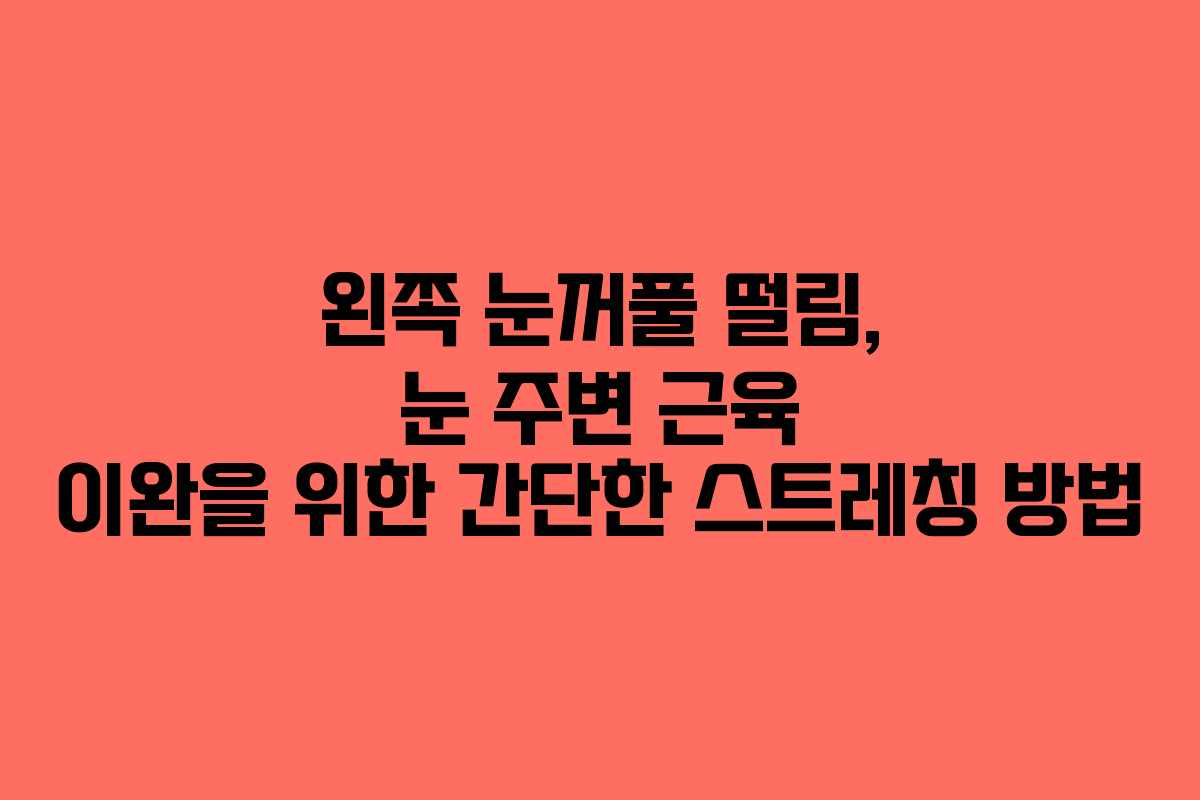 왼쪽 눈꺼풀 떨림, 눈 주변 근육 이완을 위한 간단한 스트레칭 방법