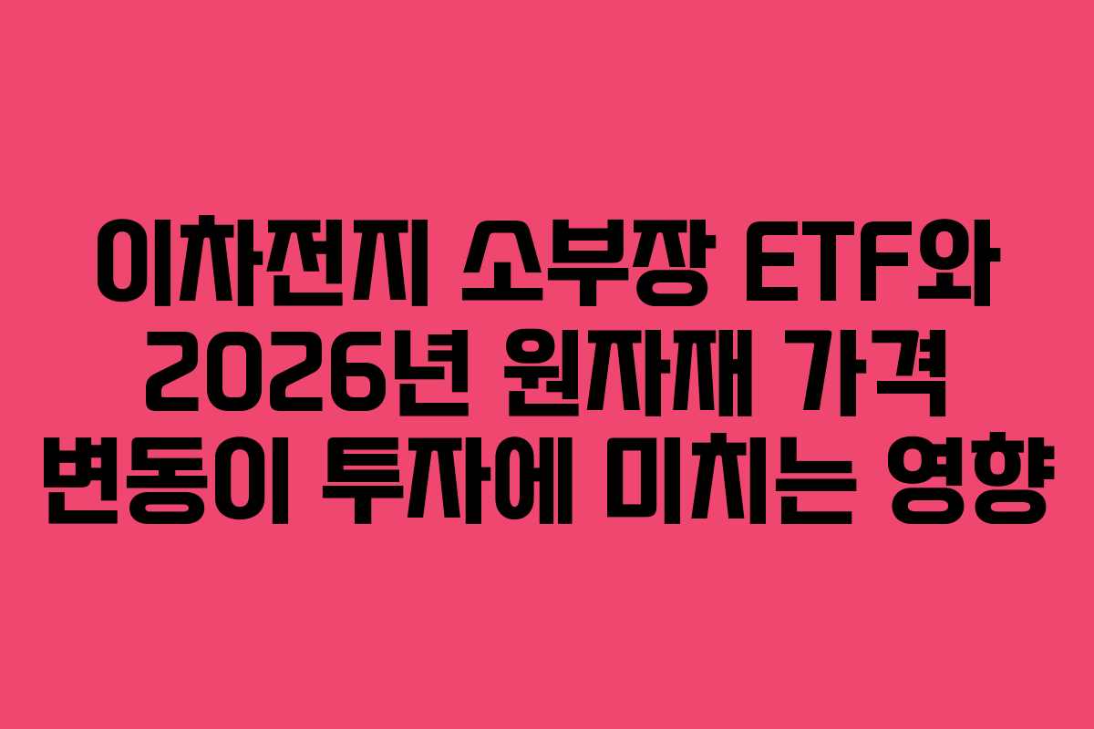 이차전지 소부장 ETF와 2026년 원자재 가격 변동이 투자에 미치는 영향 이차전지 소부장 ETF와 2026년 원자재 가격 변동이 투자에 미치는 영향