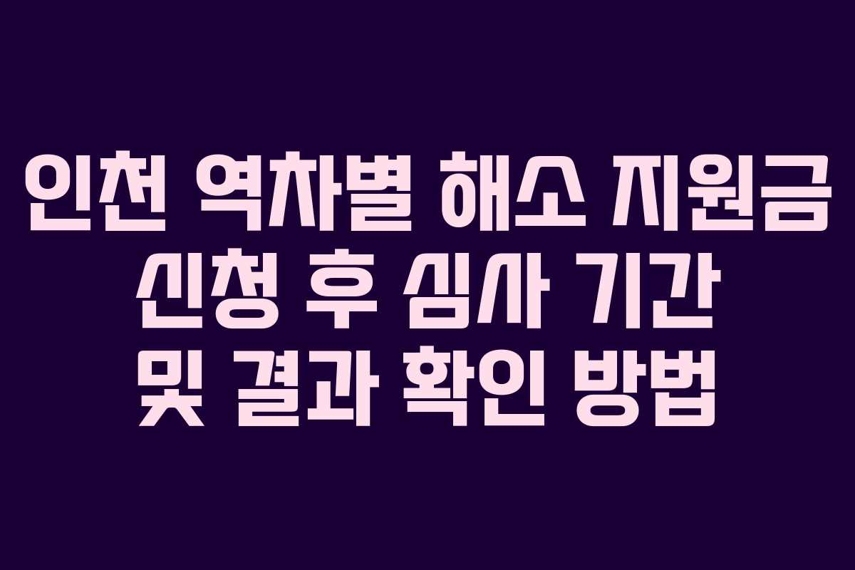 인천 역차별 해소 지원금 신청 후 심사 기간 및 결과 확인 방법 인천 역차별 해소 지원금 신청 후 심사 기간 및 결과 확인 방법