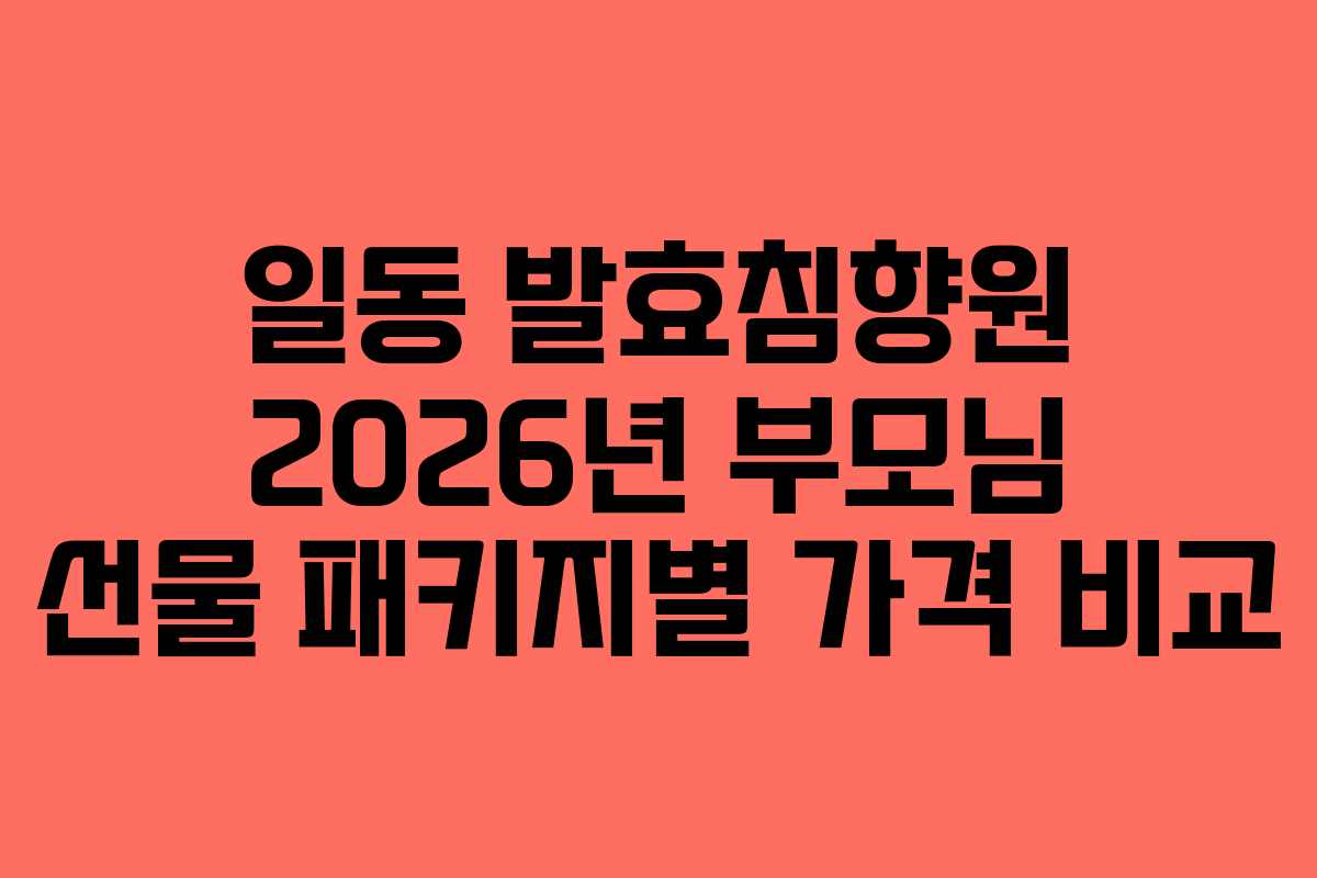 일동 발효침향원 2026년 부모님 선물 패키지별 가격 비교 일동 발효침향원 2026년 부모님 선물 패키지별 가격 비교