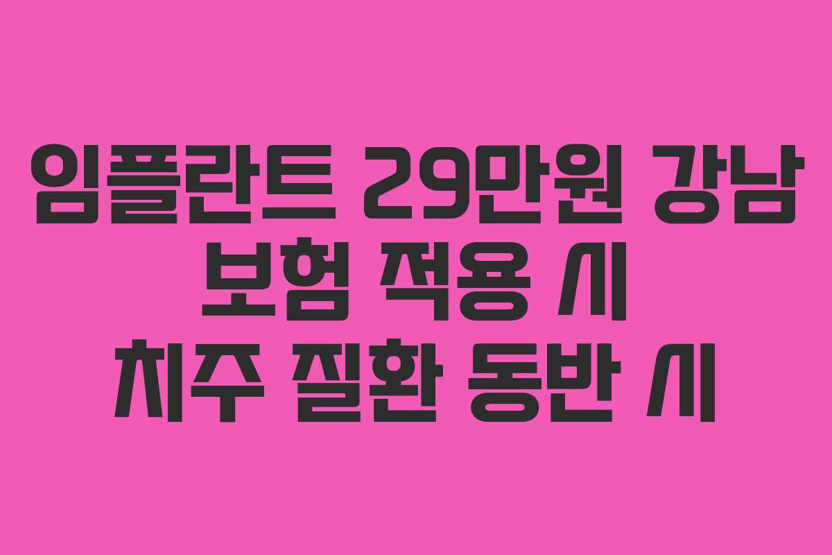 임플란트 29만원 강남 보험 적용 시 치주 질환 동반 시