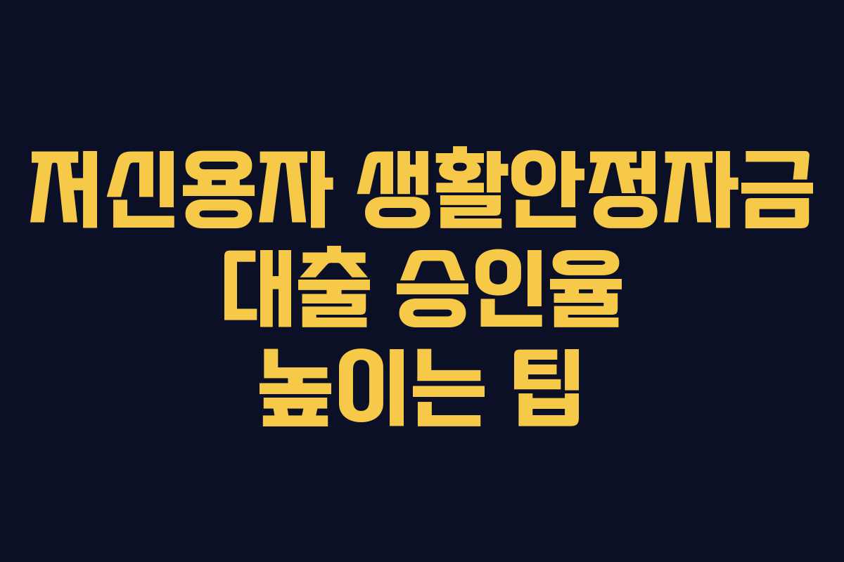 저신용자 생활안정자금 대출 승인율 높이는 팁 저신용자 생활안정자금 대출 승인율 높이는 팁