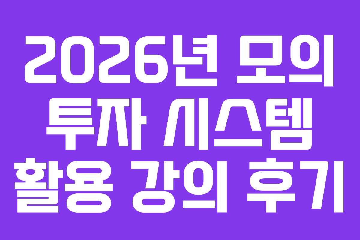 2026년 모의 투자 시스템 활용 강의 후기 2026년 모의 투자 시스템 활용 강의 후기