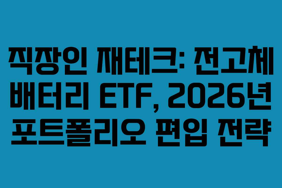 직장인 재테크: 전고체 배터리 ETF, 2026년 포트폴리오 편입 전략 직장인 재테크: 전고체 배터리 ETF, 2026년 포트폴리오 편입 전략