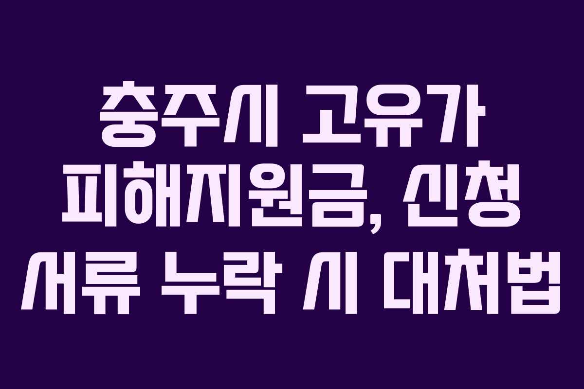 충주시 고유가 피해지원금, 신청 서류 누락 시 대처법 충주시 고유가 피해지원금, 신청 서류 누락 시 대처법