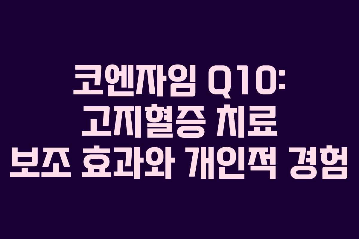 코엔자임 Q10: 고지혈증 치료 보조 효과와 개인적 경험