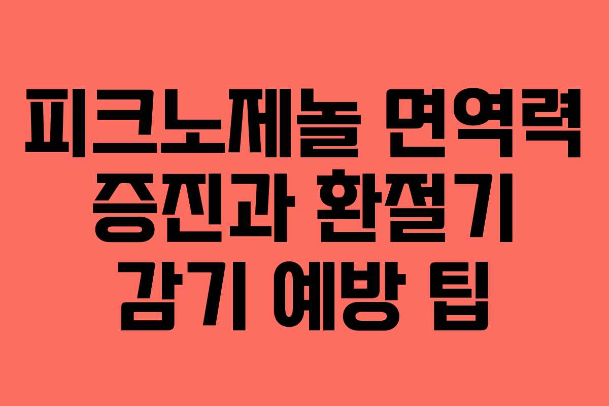 피크노제놀 면역력 증진과 환절기 감기 예방 팁