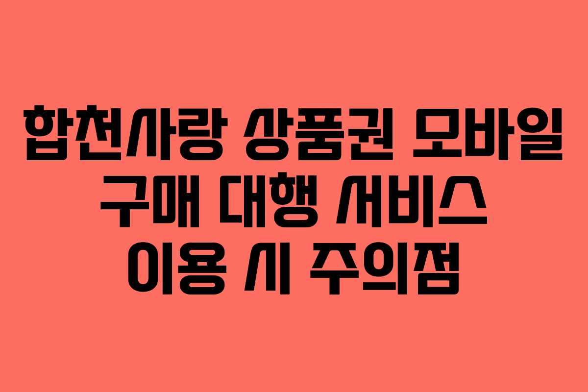 합천사랑 상품권 모바일 구매 대행 서비스 이용 시 주의점 합천사랑 상품권 모바일 구매 대행 서비스 이용 시 주의점