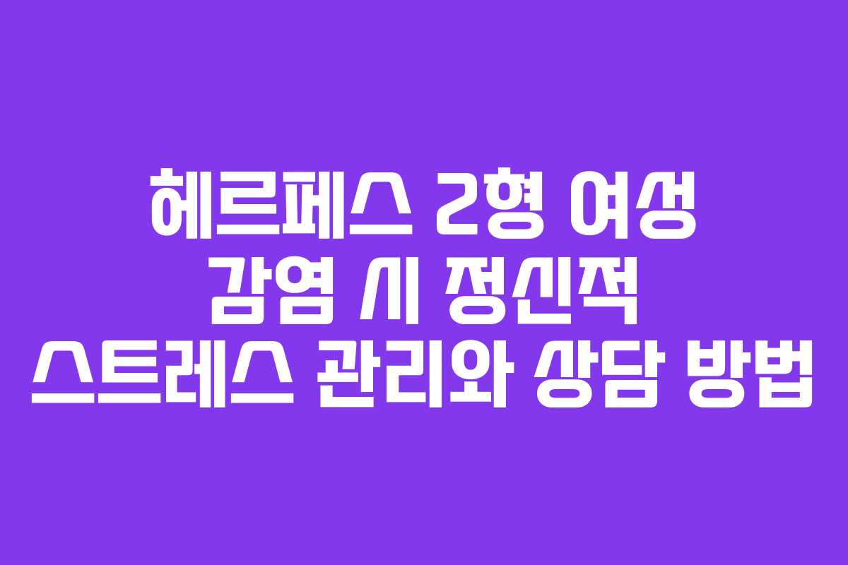 헤르페스 2형 여성 감염 시 정신적 스트레스 관리와 상담 방법