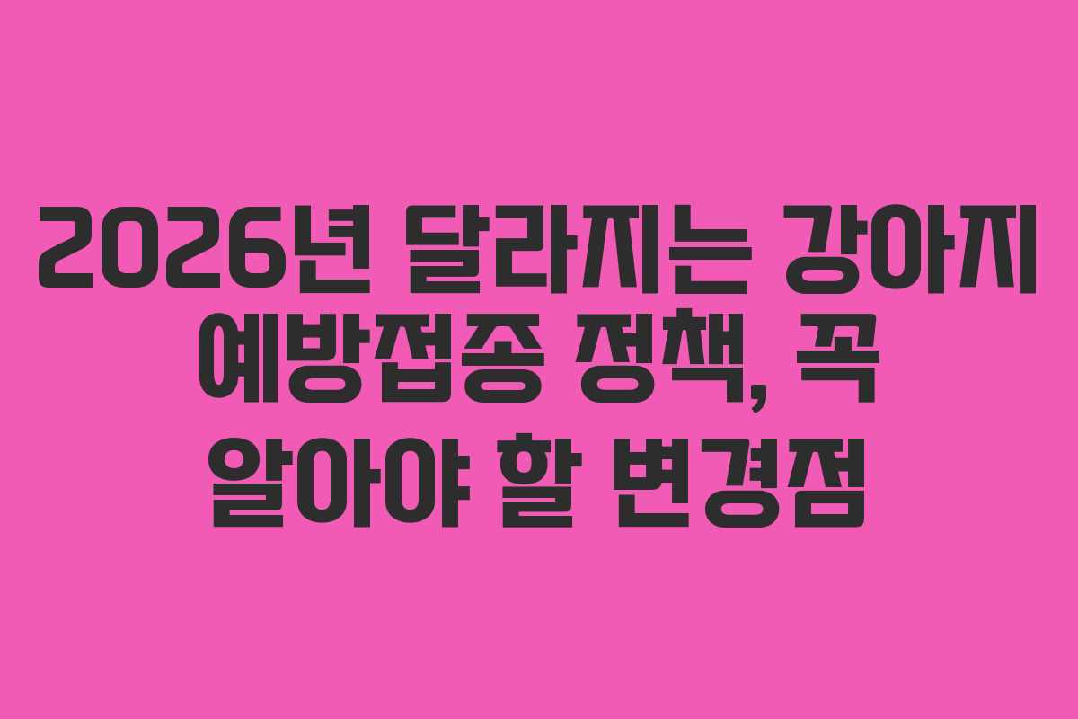 2026년 달라지는 강아지 예방접종 정책, 꼭 알아야 할 변경점 2026년 달라지는 강아지 예방접종 정책, 꼭 알아야 할 변경점