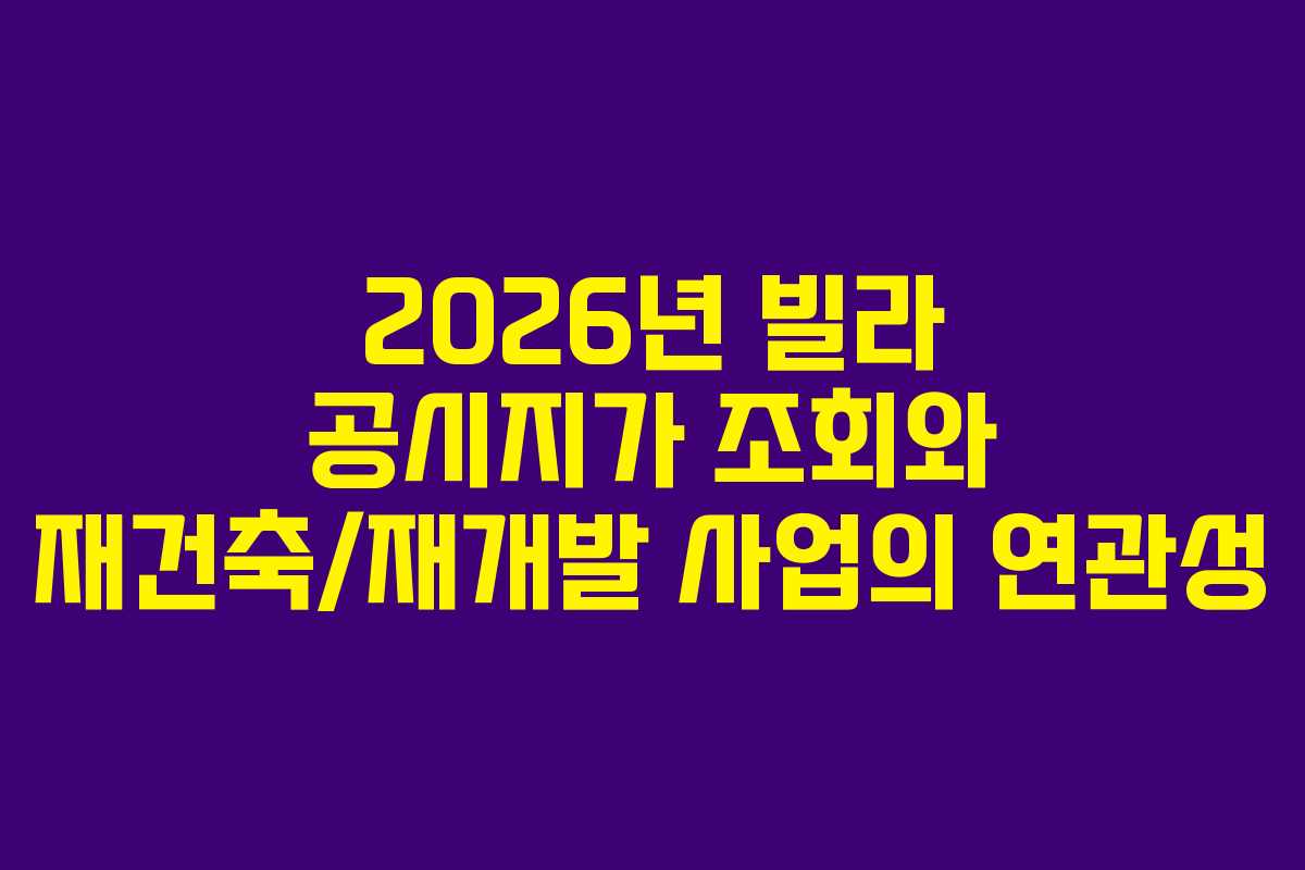 2026년 빌라 공시지가 조회와 재건축/재개발 사업의 연관성 2026년 빌라 공시지가 조회와 재건축/재개발 사업의 연관성