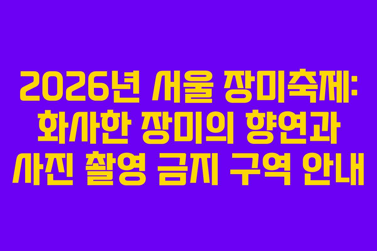2026년 서울 장미축제: 화사한 장미의 향연과 사진 촬영 금지 구역 안내 2026년 서울 장미축제: 화사한 장미의 향연과 사진 촬영 금지 구역 안내