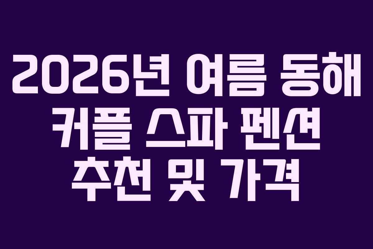 2026년 여름 동해 커플 스파 펜션 추천 및 가격