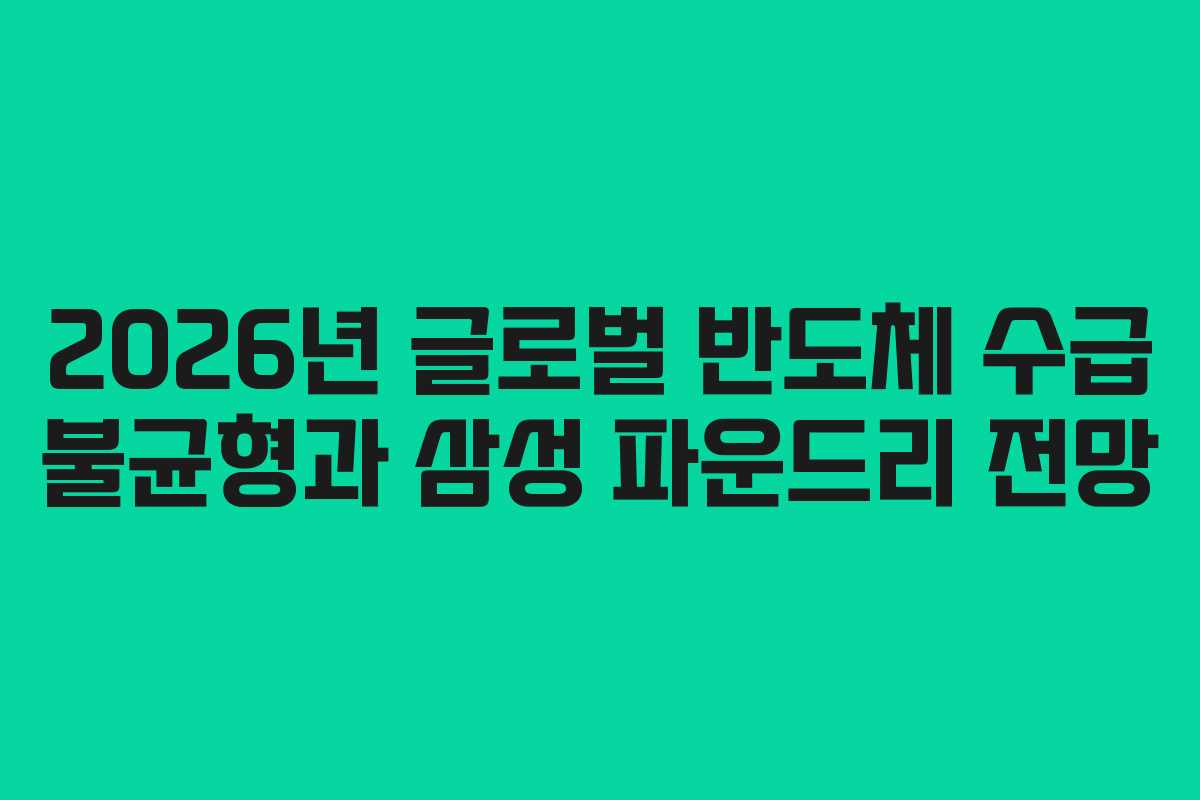 2026년 글로벌 반도체 수급 불균형과 삼성 파운드리 전망 2026년 글로벌 반도체 수급 불균형과 삼성 파운드리 전망