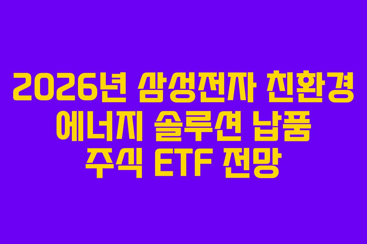 2026년 삼성전자 친환경 에너지 솔루션 납품 주식 ETF 전망 2026년 삼성전자 친환경 에너지 솔루션 납품 주식 ETF 전망
