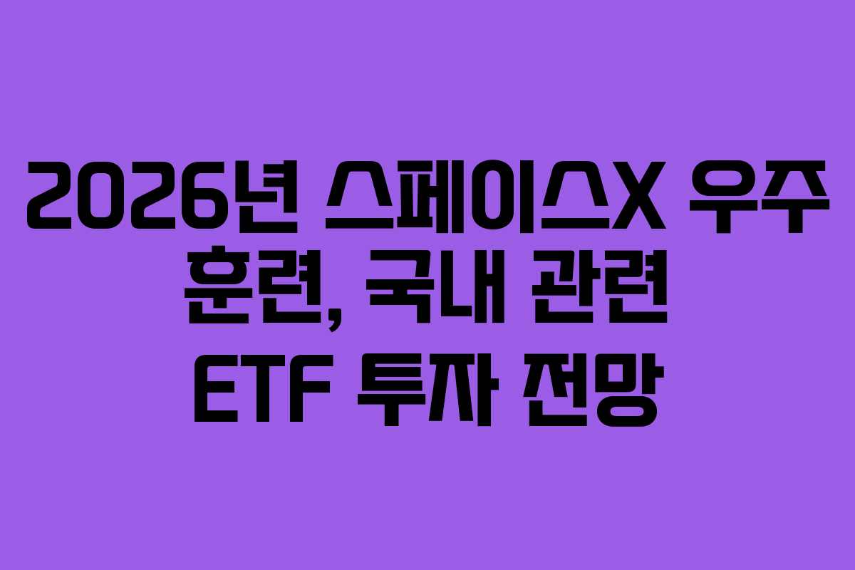 2026년 스페이스X 우주 훈련, 국내 관련 ETF 투자 전망 2026년 스페이스X 우주 훈련, 국내 관련 ETF 투자 전망