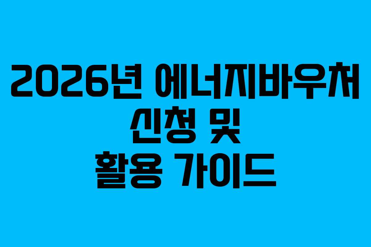 2026년 에너지바우처 신청 및 활용 가이드 2026년 에너지바우처 신청 및 활용 가이드