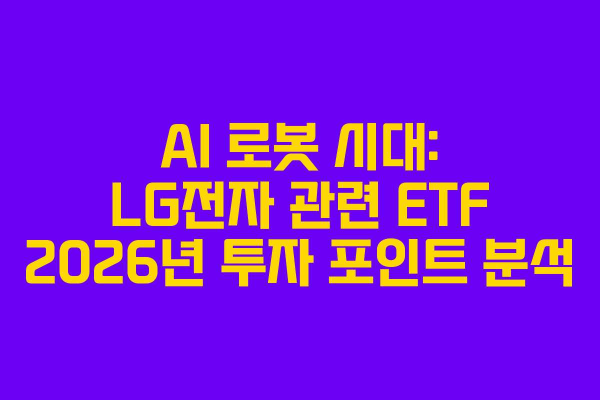 AI 로봇 시대: LG전자 관련 ETF 2026년 투자 포인트 분석 AI 로봇 시대: LG전자 관련 ETF 2026년 투자 포인트 분석
