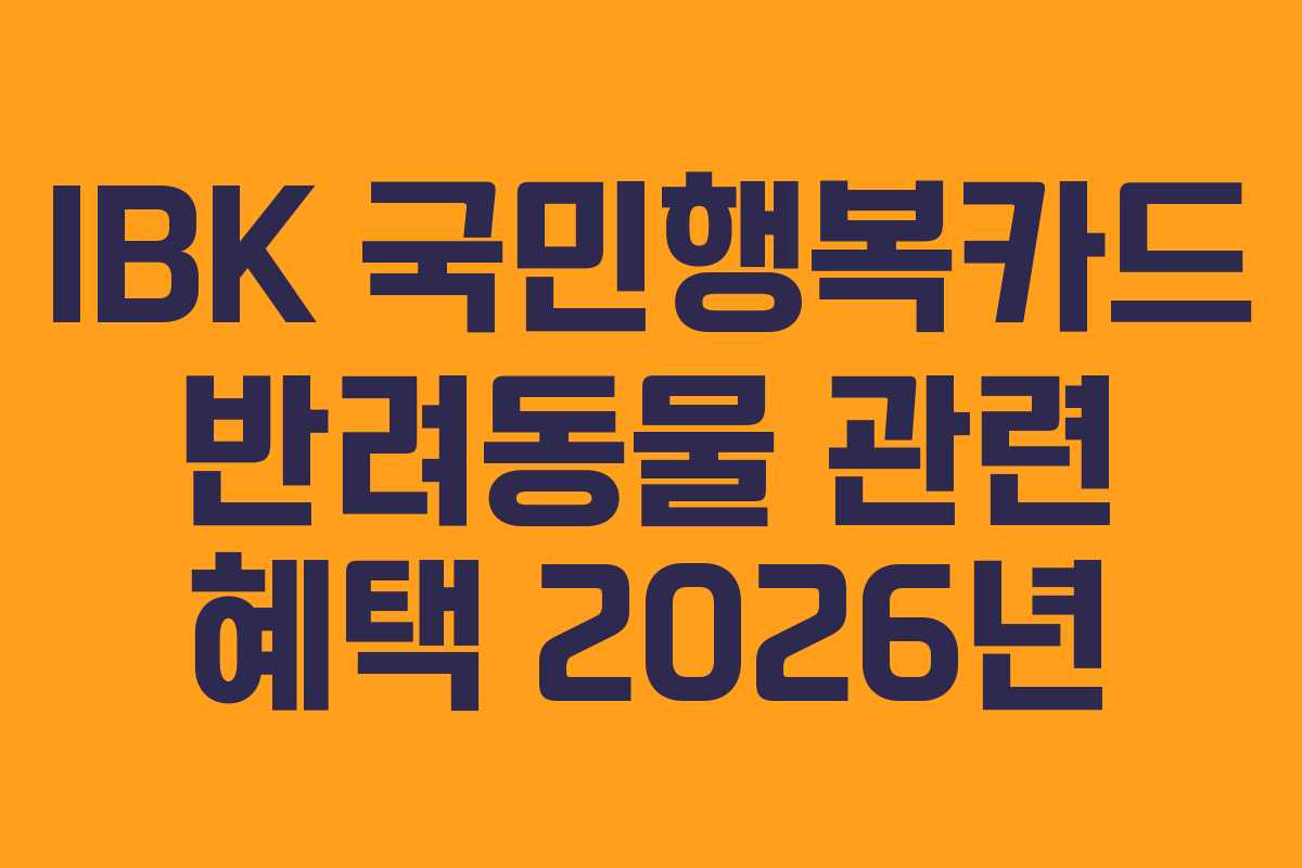IBK 국민행복카드 반려동물 관련 혜택 2026년 IBK 국민행복카드 반려동물 관련 혜택 2026년